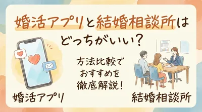 婚活アプリと結婚相談所はどっちがいい？方法比較でおすすめを徹底解説！