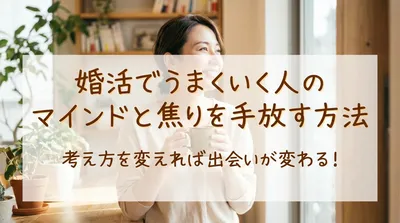 婚活でうまくいく人のマインドと焦りを手放す方法？考え方を変えれば出会いが変わる！