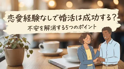 恋愛経験なしで婚活は成功する？不安を解消する5つのポイント